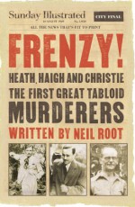 Frenzy!: Heath, Haigh & Christie: The First Great Tabloid Murderers - Neil Root