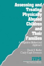 Assessing and Treating Physically Abused Children and Their Families: A Cognitive-Behavioral Approach - David J. Kolko, Cynthia Cupit Swenson, Cindy Cupit Swenson