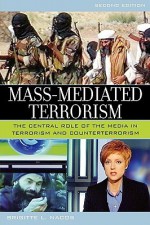 Mass-Mediated Terrorism: The Central Role of the Media in Terrorism and Counterterrorism - Brigitte L. Nacos