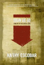 Down We Go: Living Into the Wild Ways of Jesus - Kathy Escobar