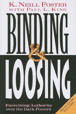 Binding & Loosing: Exercising Authority over the Dark Powers - K. Neill Foster, Paul L. King