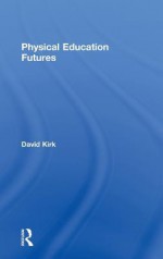 Physical Education Futures - David Kirk