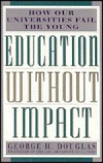 Education Without Impact: How Our Universities Fail the Young - George H. Douglas