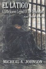 El Latigo: A Little-Known Legend of the Tijuana Jail and Other Stories - Michael A. Johnson