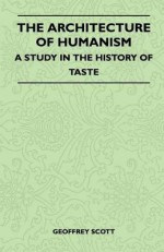 The Architecture of Humanism - A Study in the History of Taste - Geoffrey Scott