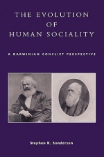 The Evolution of Human Sociality: A Darwinian Conflict Perspective - Stephen K. Sanderson