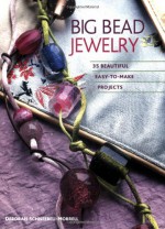 Big Bead Jewelry: 35 Beautiful Easy-To-Make Projects - Deborah Schneebeli-Morrell