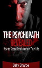 The Psychopath Revealed:How to Spot a Psychopath in Your Life - Sally Sharpe