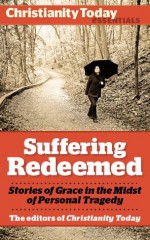 Suffering Redeemed: Stories of Grace in the Midst of Personal Tragedy (Christianity Today Essentials) - Miriam Neff, Christine Scheller, Frank James Jr., Kathryn Greene-McCreight, David Weiss, Sarah Hinlicky Wilson, Don Bastian, William J. Stuntz