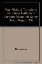 War Risks and Terrorism: Report of Research Study Group 258 - Insurance Institute Of London, Mark Adams