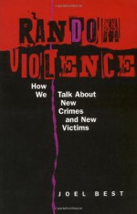 Random Violence: How We Talk about New Crimes and New Victims - Joel Best