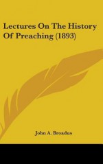 Lectures on the History of Preaching (1893) - John Albert Broadus