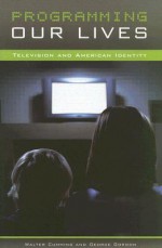 Programming Our Lives: Television and American Identity - Walter Cummins