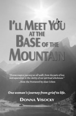 I'll Meet You at the Base of the Mountain: One woman's journey from grief to life. - Donna Visocky