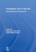 Immigrant Life in the Us: Multi-Disciplinary Perspectives - Donna R. Gabaccia, Colin Wayne Leach