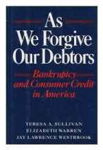 As We Forgive Our Debtors: Bankruptcy and Consumer Credit in America - Teresa A. Sullivan, Elizabeth Warren, Jay Lawrence Westbrook