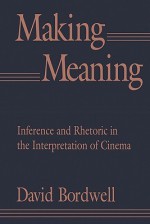 Making Meaning: Inference and Rhetoric in the Interpretation of Cinema (Harvard Film Studies) - David Bordwell