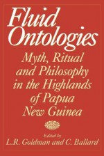 Fluid Ontologies: Myth, Ritual, and Philosophy in the Highlands of Papua New Guinea - Laurence Goldman, Chris Ballard