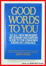 Good Words to You: An All-New Dictionary and Native's Guide to the Unknown American Language - John Ciardi