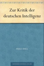 Zur Kritik der deutschen Intelligenz (German Edition) - Hugo Ball