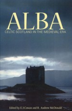 Alba: Celtic Scotland in the Medieval Era - Edward J. Cowan, R. Andrew McDonald