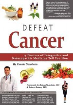 Defeat Cancer: 15 Doctors of Integrative & Naturopathic Medicine Tell You How - Richard Linchitz, Connie Strasheim, Robert Rowen