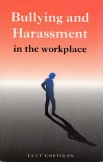 Bullying and Harrasment in the Workplace: A Guide for Employees, Managers and Employers - Lucy Costigan