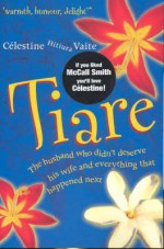 Tiare: The Husband Who Didn't Deserve His Wife and Everything That Happened Next - Célestine Hitiura Vaite