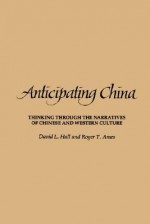 Anticipating China: Thinking Through the Narratives of Chinese and Western Culture - David L. Hall, Roger T. Ames