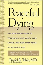 Peaceful Dying: The Step-By-Step Guide to Preserving Your Dignity, Your Choice, and Your Inner Peace at the End of Life - Daniel R. Tobin, Karen Lindsey