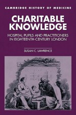 Charitable Knowledge: Hospital Pupils and Practitioners in Eighteenth-Century London - Susan C. Lawrence, Charles Rosenberg, Colin Jones