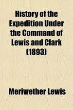 History of the Expedition Under the Command of Lewis and Clark - Meriwether Lewis