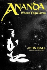 Ananda: Where Yoga Lives - John Dudley Ball