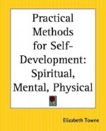 Practical Methods for Self-Development: Spiritual, Mental, Physical - Elizabeth Towne