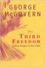 The Third Freedom: Ending Hunger in Our Time - George S. McGovern