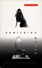 Vanishing Women: Magic, Film, and Feminism - Karen Beckman