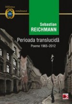 Perioada translucidă. Poeme 1965-2012 - Sebastian Reichmann, Ion Bogdan Lefter