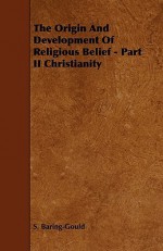 The Origin and Development of Religious Belief - Part II Christianity - Sabine Baring-Gould