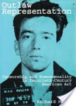 Outlaw Representation: Censorship and Homosexuality in Twentieth-Century American Art - Richard Meyer