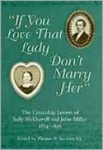 If You Love That Lady Don't Marry Her: The Courtship Letters of Sally Mcdowell and John Miller, 1854-1856 - Thomas Buckley, John Miller