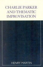 Charlie Parker and Thematic Improvisation (Studies in Jazz) - Henry Martin