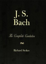 J. S. Bach: the Complete Cantatas in German-English Translation - Richard Stokes