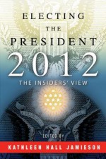 Electing the President, 2012: The Insiders' View - Kathleen Hall Jamieson