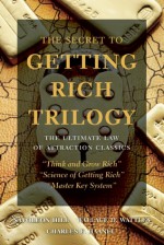 The Secret to Getting Rich Trilogy: The Ultimate Law of Attraction Classics - Napoleon Hill, Charles F. Haanel, Wallace D. Wattles