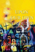 Upon Our Own Ground: Filipino Short Stories in English 1956-1972, Volume II: 1965-1972 (Upon Our Own Ground, #2) - Gémino H. Abad