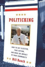 Politicking: How to Get Elected, Take Action, and Make an Impact in Your Community - Bill Rauch