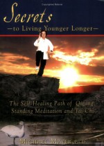 Secrets To Living Younger Longer: The Self Healing Path Of Qigong, Standing Meditation And Tai Chi (Bodymind Healing Publications) - Michael Mayer