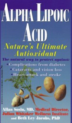 Alpha Lipoic Acid: Nature's Ultimate Antioxidant - Allan E. Sosin, Beth M. Ley-Jacobs, Julian Whitaker