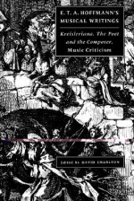 E. T. A. Hoffmann's Musical Writings: Kreisleriana; The Poet and the Composer; Music Criticism - E.T.A. Hoffmann, David Charlton