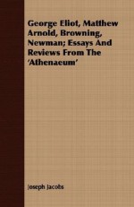 George Eliot, Matthew Arnold, Browning, Newman; Essays and Reviews from the 'Athenaeum' - Joseph Jacobs